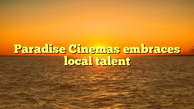 Paradise Cinemas embraces local talent 